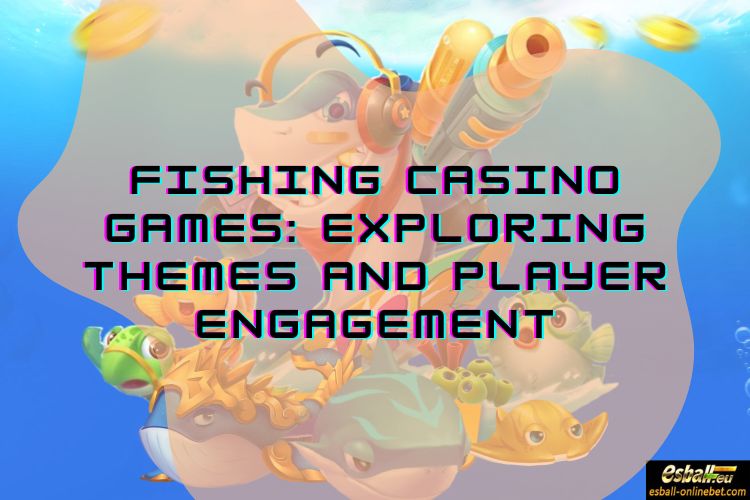 Fishing Casino Games: Exploring Themes and Player Engagement Fishing Casino Games: Exploring Themes and Player Engagement