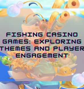 Fishing Casino Games: Exploring Themes and Player Engagement