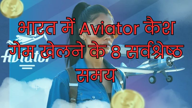 भारत में Aviator कैश गेम खेलने के 8 सर्वश्रेष्ठ समय