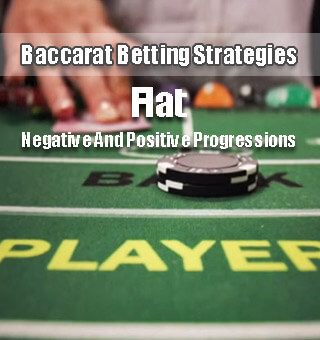 Baccarat Betting Strategies: Flat, Negative Progressions, Positive Progressions