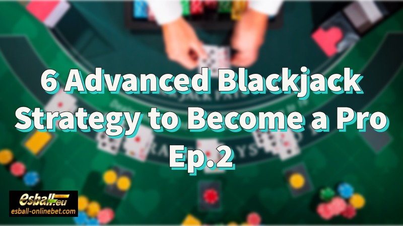 6 Advanced Blackjack Strategy to Become a Pro Ep.2