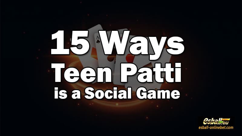 15 Ways Teen Patti is a Social Game