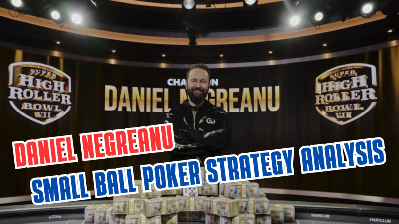 Daniel Negreanu Small Ball Poker Strategy Analysis You Need