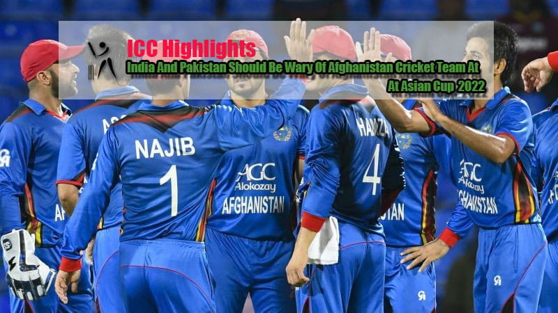 India And Pakistan Should Be Wary Of Afghanistan Cricket Team At Asian Cup 2022