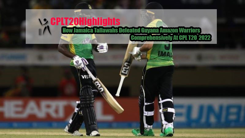 How Jamaica Tallawahs Defeated Guyana Amazon Warriors Comprehensively At CPL T20 2022