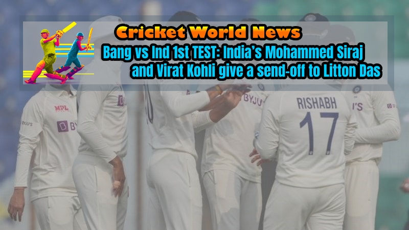 Bang vs Ind 1st TEST: India cricket team’s Mohammed Siraj and Virat Kohli give a send-off to Litton Das
