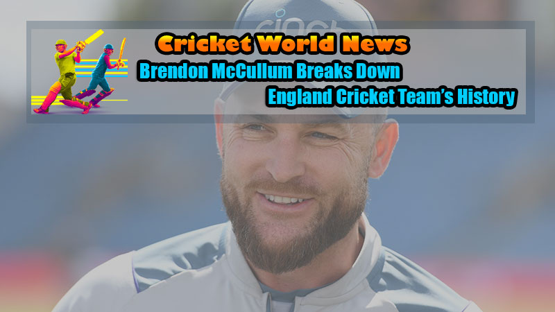 Brendon McCullum Breaks Down England Cricket Team’s History