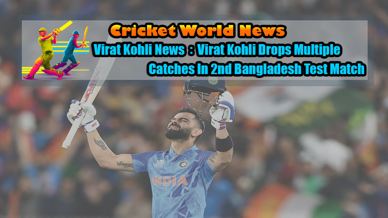 Virat Kohli News: Virat Kohli Drops Multiple Catches In 2nd Bangladesh Test Match