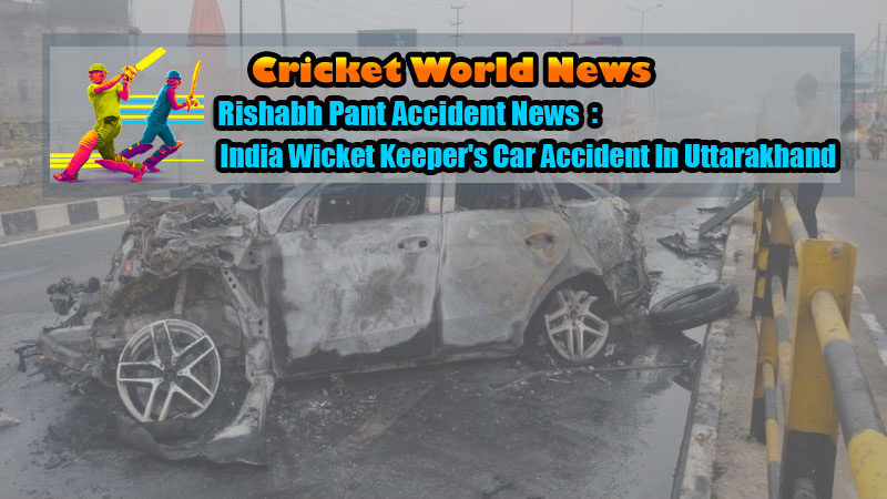 Rishabh Pant Accident News: India Wicket Keeper's Car Accident In Uttarakhand