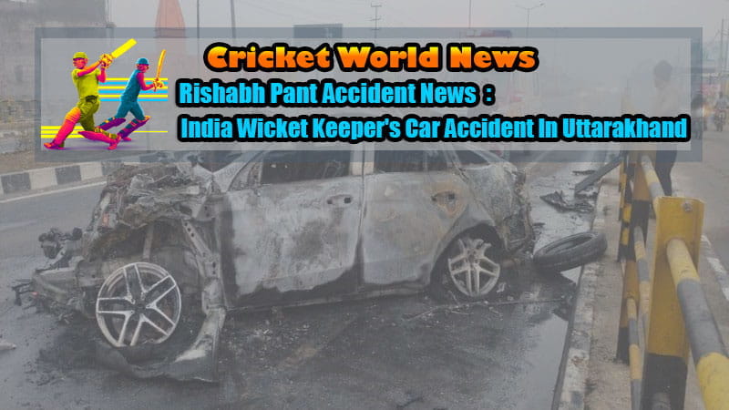 Rishabh Pant Accident News: India Wicket Keeper's Car Accident In Uttarakhand