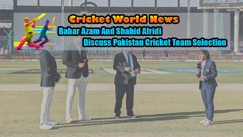 Babar Azam And Shahid Afridi Discuss Pakistan Cricket Team Selection