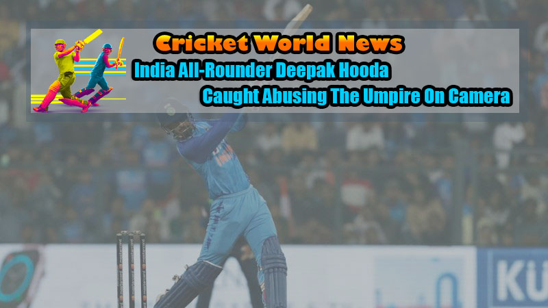 India All-Rounder Deepak Hooda Caught Abusing The Umpire On Camera