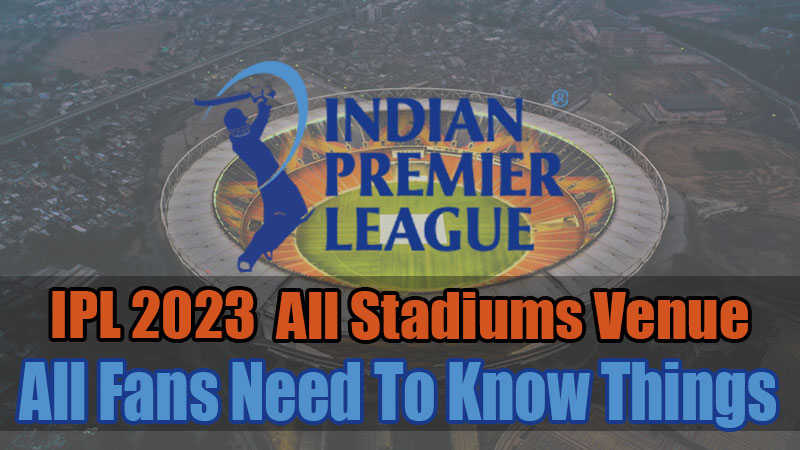 IPL 2023 All Stadiums Venue: All Fans Need To Know Things