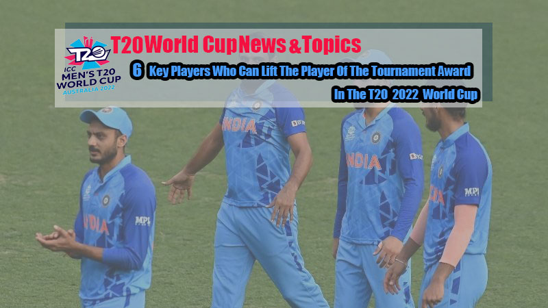6 Key Players Who Can Lift The Player Of The Tournament Award In The T20 2022 World Cup