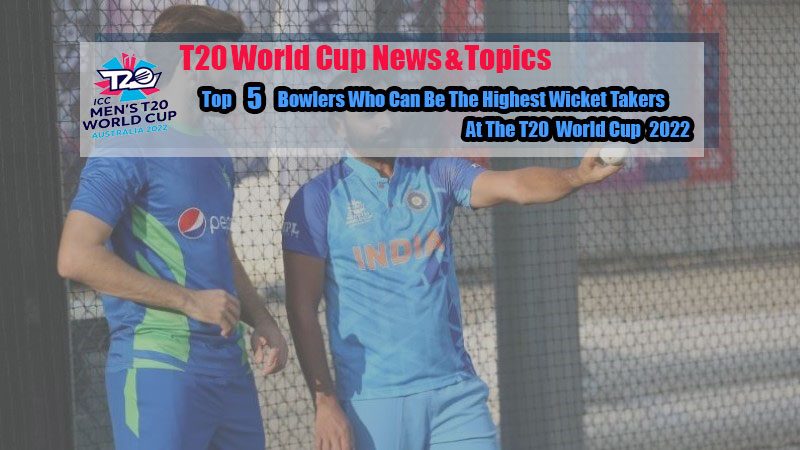 Top 5 Bowlers Who Can Be The Highest Wicket Takers At The T20 World Cup 2022