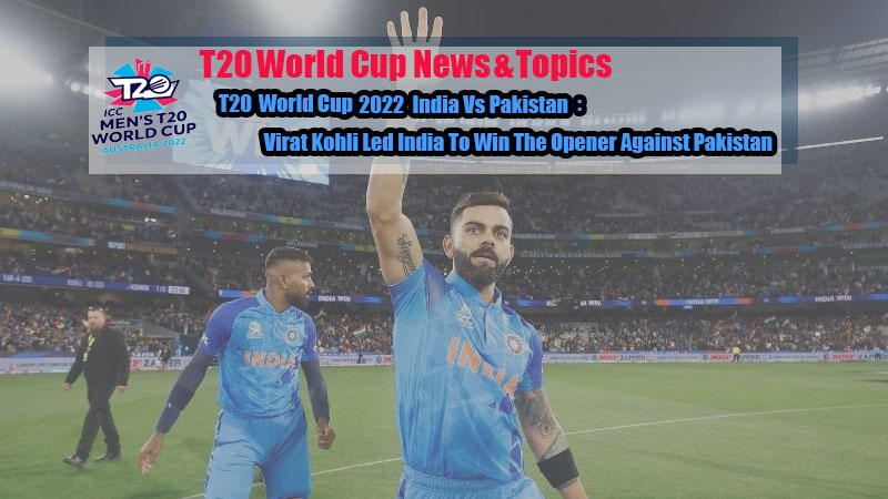 T20 World Cup 2022 India Vs Pakistan: Virat Kohli Led India To Win The Opener Against Pakistan